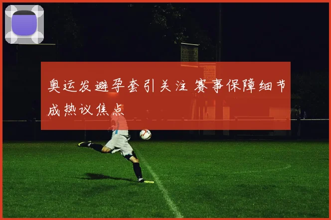 奥运发避孕套引关注 赛事保障细节成热议焦点