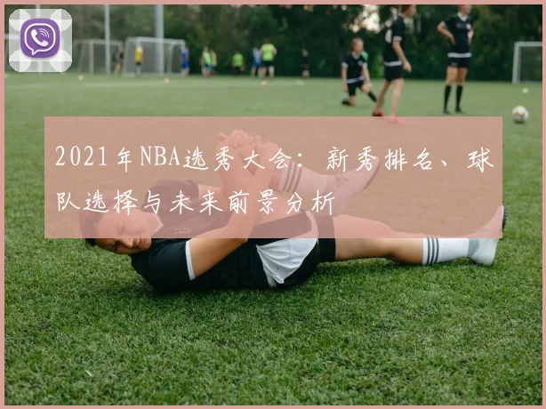 2021年NBA选秀大会：新秀排名、球队选择与未来前景分析