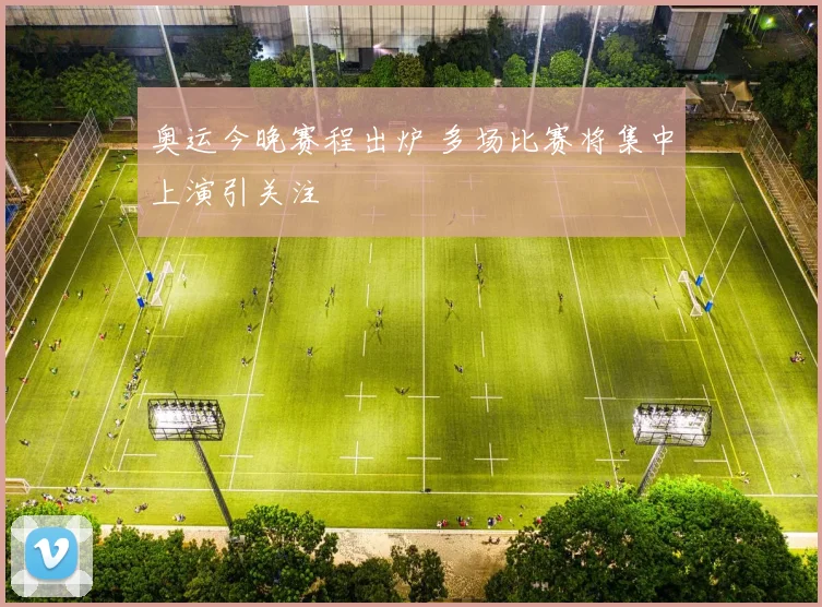 奥运今晚赛程出炉 多场比赛将集中上演引关注